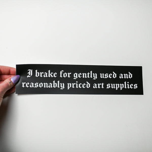 "I brake for gently used and reasonably priced art supplies" Bumper Sticker